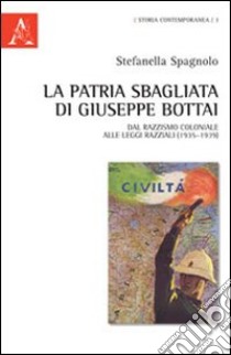 La patria sbagliata di Giuseppe Bottai. Dal razzismo coloniale alle leggi razziali (1935-1939) libro di Spagnolo Stefanella