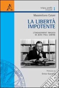 La libertà impotente. L'engagement tragico di Jean-Paul Sartre libro di Catoni Massimiliano