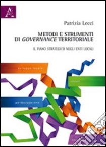 Metodi e strumenti di governance territoriale. Il piano strategico negli enti locali libro di Lecci Patrizia