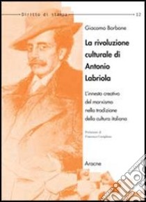 La rivoluzione culturale di Antonio Labriola. L'innesto creativo del marxismo nella tradizione della cultura italiana libro di Borbone Giacomo