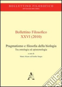 Bollettino filosofico (2010). Vol. 26: Pragmatismo e filosofia della biologia. Tra ontologia ed epistemologia libro di Alcaro Mario; Sergio Emilio