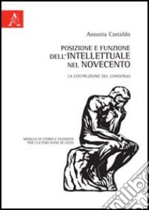 Posizione e funzione dell'intellettuale nel Novecento. La costruzione del consenso. Modulo di storia e filosofia per l'ultimo anno di liceo libro di Castaldo Susanna A.