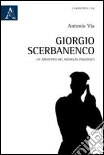 Giorgio Scerbanenco. Un archetipo del romanzo poliziesco libro di Via Antonio