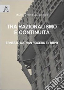 Tra razionalismo e continuità. Ernesto Nathan Rogers e i BBPR libro di Errico M. Gabriella