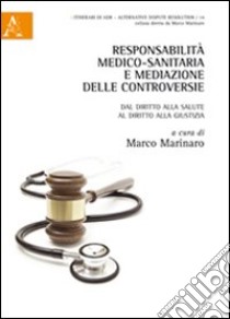 Responsabilità medico-sanitaria e mediazione delle controversie. Dal diritto alla salute al diritto alla giustizia libro di Marinaro M. (cur.)