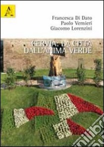 Cervia. La città dall'anima verde. Ediz. illustrata libro di Di Dato Francesca; Vernieri Paolo; Lorenzini Giacomo