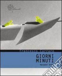 Giorni minuti. Racconti brevi libro di Carraro Francesco