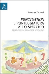 Ponctuation e punteggiatura allo specchio. Idee contemporanee sull'arte interpuntiva libro di Curreri Rossana