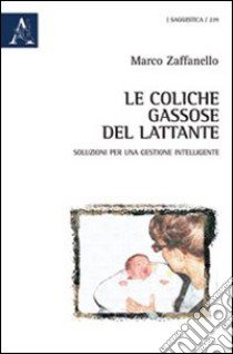 Le coliche gassose del lattante. Le migliori soluzioni per una gestione intelligente libro di Zaffanello Marco