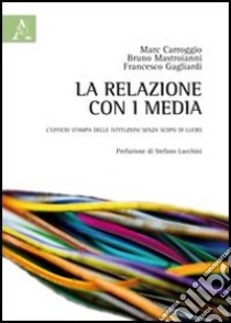 La relazione con i media. L'ufficio stampa delle istituzioni senza scopo di lucro libro di Carroggio Marcos; Gagliardi Francesco; Mastroianni Bruno