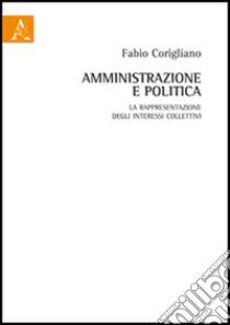 Amministrazione e politica. La rappresentazione degli interessi collettivi libro di Corigliano Fabio