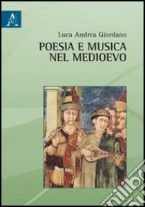 Poesia e musica nel medioevo. Viaggio agli albori del repertorio europeo libro di Giordano Luca A.