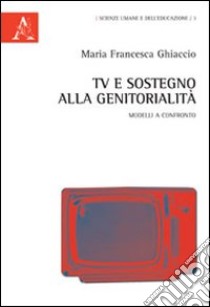 TV e sostegno alla genitorialità. Modelli a confronto libro di Ghiaccio M. Francesca