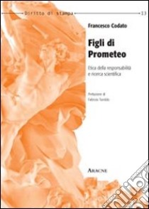 Figli di Prometeo. Etica della responsabilità e ricerca scientifica libro di Codato Francesco