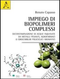 Impiego di biopolimeri complessi. Decontaminazione di acque inquinate da metalli pesanti, agrofarmaci o idrocarburi policiclici aromatici libro di Capasso Renato