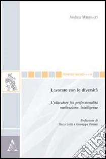 Lavorare con le diversità. L'educatore fra professionalità, motivazione, intelligenze libro di Mannucci Andrea