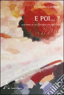 E poi... ? Anatomia di un successo fallimentare libro di Cavallini Graziano