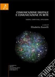 Comunicazione digitale e comunicazione in rete. Nozioni, competenze, applicazioni libro di Zuanelli E. (cur.)