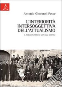 L'interiorità intersoggettiva dell'attualismo. Il personalismo di Giovanni Gentile libro di Pesce Antonio Giovanni