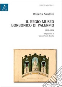 Il Regio museo Borbonico di Palermo. 1818-1824 libro di Santoro Roberta