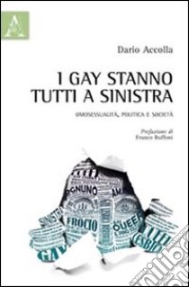 I gay stanno tutti a sinistra. Omosessualità, politica e società libro di Accolla Dario