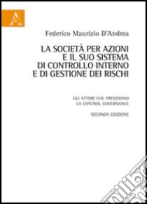 La società per azioni e il suo sistema di controllo interno e di gestione dei rischi. Gli attori che presidiano la control governance libro di D'Andrea Federico M.