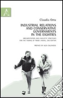 Industrial relations and conservative governments in the eighties. Argumentation and liguistic strategies for the taming of trade unions libro di Ortu Claudia