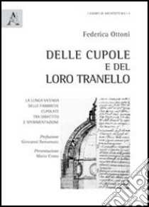 Dalle cupole e del loro tranello. La lunga vicenda delle fabbriche cupolate tra dibattito e sperimentazione libro di Ottoni Federica