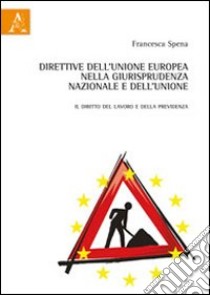 Direttive dell'unione Europea nella giurisprudenza nazionale e dell'unione. Il diritto del lavoro e della previdenza libro di Spena Francesca