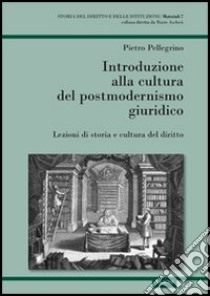 Introduzione alla cultura del postmodernismo giuridico. Lezioni di storia e cultura del diritto libro di Pellegrino Pietro