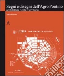 Segni e disegni dell'Agro Pontino. Architettura, città, territorio libro di Martone Maria