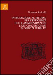 Introduzione al ricorso per l'efficienza delle amministrazioni e dei concessionari di servizi pubblici libro di Soricelli Gerardo