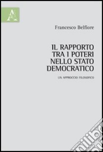 Il rapporto tra i poteri nello Stato democratico. Un approccio filosofico libro di Belfiore Francesco