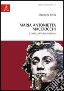 Maria Antonietta Macciocchi. L'intellettuale eretica libro di Selvi Eleonora