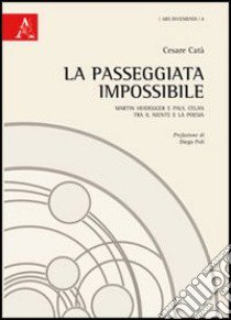 La passeggiata impossibile. Martin Heidegger e Paul Celan tra il niente e la poesia libro di Catà Cesare