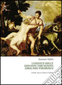 Ludovico Dolce, Giovanni Tarcagnota, Girolamo Parabosco. Stanze nella «Favola d'Adone» libro di Tallini Gennaro