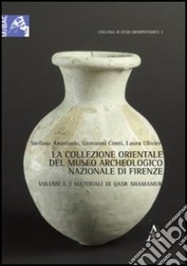 La collezione orientale del museo archeologico nazionale di Firenze. Ediz. illustrata. Vol. 1: I materiali di Qsar Shamamuk libro di Anastasio Stefano; Conti Giovanni; Ulivieri Laura