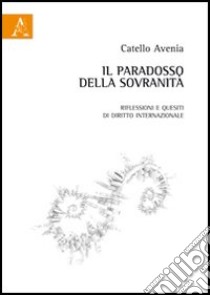 Il paradosso della sovranità. Riflessioni e quesiti di diritto internazionale libro di Avenia Catello