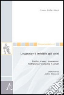 L'essenziale è invisibile agli occhi. Sentire, pensare, promuovere l'integrazione scolastica e sociale libro di Collacchioni Luana