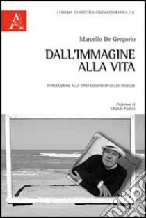 Dall'immagine alla vita. Introduzione alla cinefilosofia di Gilles Deleuze libro di De Gregorio Marcello