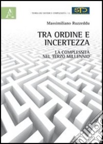 Tra ordine e incertezza. La complessità nel terzo millennio libro di Ruzzeddu Massimiliano