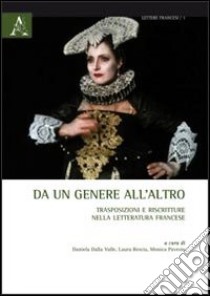 Da un genere all'altro. Trasposizioni e riscritture nella letteratura francese libro di Dalla Valle D. (cur.); Rescia L. (cur.); Pavesio M. (cur.)