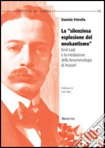 La «silenziosa esplosione del neokantismo». Emil Lask e la mediazione della fenomenologia di Husserl libro di Petrella Daniele