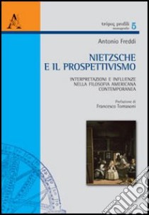 Nietzsche e il prospettivismo. Interpretazioni e influenze nella filosofia americana contemporanea libro di Freddi Antonio