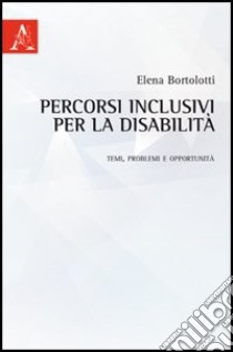 Percorsi inclusivi per la disabilità. Temi, problemi e opportunità libro di Bortolotti Elena