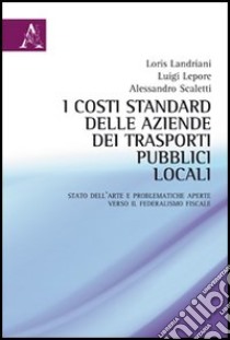 I costi standard delle aziende dei trasporti pubblici locali. Stato dell'arte e problematiche aperte verso il federalismo fiscale libro di Landriani Loris; Lepore Luigi; Scaletti Alessandro