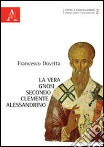 La vera gnosi secondo Clemente Alessandrino libro di Dovetta Francesco