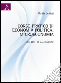 Corso pratico di economia politica. Microeconomia. Con test di valutazione libro di Lettieri Mattia