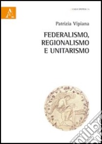 Federalismo, regionalismo ed unitarismo libro di Vipiana Patrizia