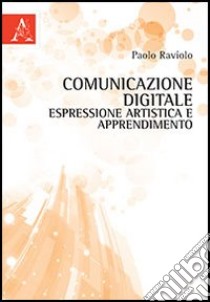 Comunicazione digitale, espressione artistica e apprendimento libro di Raviolo Paolo